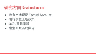 研究方向Brainstorm
● 教會土地現況 Factual Account
● 現行宗教土地政策
● 牟利/重建爭議
● 會堂與社區的關係
 