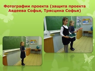 Фотографии проекта (защита проекта
Авдеева Софья, Трясцина Софья)
 