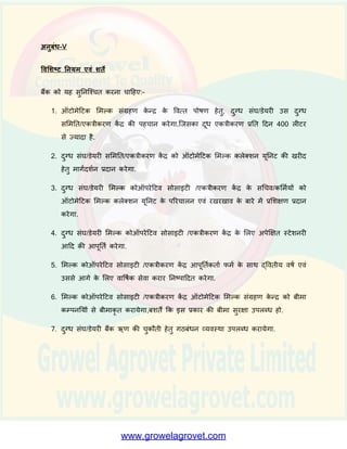 अनुबंध - IV
चुकौती अनुसूची - ऑटोमेटटक दूध संग्रहण के न्‍दर
(` लाख में )
िषि बैंक
बकाया
ऋण
समग्र
अचधशेष
ब्याज का
िुगतान @
13.5% p.a.
मूलधन की
चुकौती
कु ल व्यय सोसाईटी
संग्रहण कें र
को उपलब्ध
ननिल
प्रनतलल
डीएस
सीआि
िषि के प्रािंि
में
िषि के
अंत में
I 0.9375 0.8175 0.4347 0.126563 0.12 0.246 0.188 1.763
II 0.8175 0.6975 0.4347 0.110363 0.12 0.214 0.141 1.66
III 0.6975 0.5775 0.4347 0.094163 0.12 0.208 0.147 1.708
IV 0.5775 0.4275 0.4347 0.077963 0.15 0.191 0.164 1.86
V 0.4275 0.2775 0.4347 0.057713 0.15 0.205 0.15 1.733
VI 0.2775 0.1275 0.4347 0.037463 0.15 0.184 0.171 1.93
VII 0.1275 0 0.4347 0.017213 0.1275 0.173 0.182 2.053
औसत डीसीआि / DSCR 1.81 है
 