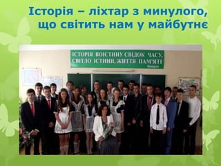 Історія – ліхтар з минулого,
що світить нам у майбутнє
 