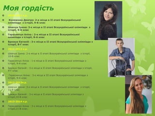 Моя гордість
 2010-2011 н.р.
 Колежнюк Дмитро: 2-е місце в ІІ етапі Всеукраїнської
олімпіади з історії, 9-Б клас
 Шевчук Ірина: 3-є місце в ІІ етапі Всеукраїнської олімпіади з
історії, 9-Б клас
 Герасимчук Аліна : 2-е місце в ІІ етапі Всеукраїнської
олімпіади з історії, 8-А клас
 Брижук Євгеній : 3-є місце в ІІ етапі Всеукраїнської олімпіади з
історії, 8-Г клас
 2011-2012 н.р.
 Шевчук Ірина: 2-е місце в ІІ етапі Всеукраїнської олімпіади з історії,
10-Б клас
 Герасимчук Аліна : 1-е місце в ІІ етапі Всеукраїнської олімпіади з
історії, 9-А клас
 Брижук Євгеній : 3-є місце в ІІ етапі Всеукраїнської олімпіади з історії,
9-Г клас
 Герасимчук Аліна : 3-є місце в ІІІ етапі Всеукраїнської олімпіади з
історії, 9-А клас
 2012-2013н.р.
 Шевчук Ірина: 3-є місце в ІІ етапі Всеукраїнської олімпіади з історії,
11-Б клас
 Брижук Євгеній : 3-є місце в ІІ етапі Всеукраїнської олімпіади з
історії,10-Б клас
 2013-2014 н.р.
 Герасимчук Аліна : 3-є місце в ІІ етапі Всеукраїнської олімпіади з
історії,11-В клас.
 