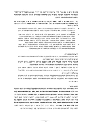 4
‫בתום‬3‫שנים‬‫יהפוך‬ ‫מסוים‬ ‫שוק‬ ‫לנתח‬ ‫הגעה‬ ‫עם‬ ‫או‬‫ר‬ ‫בעל‬‫י‬‫לבעל‬ ‫מצומצם‬ ‫שיון‬‫"ר‬‫י‬‫שיון‬"‫רגיל‬
‫ותוטל‬‫עליו‬‫הרגולציה‬‫הקיימת‬‫כיום‬‫מסחריים‬ ‫ברודקסט‬ ‫ערוצי‬ ‫על‬(‫לאחר‬‫ההפחתות‬‫המומלצות‬
‫בהתאם‬‫להחלטות‬‫הוועדה‬.)‫בהמשך‬
‫עוד‬ ‫אינו‬ ‫מסחרי‬ ‫ערוץ‬ ‫כי‬ ‫והעובדה‬ ,‫הרישיונות‬ ‫לשיטת‬ ‫המעבר‬ ‫לאור‬ ‫כי‬ ‫סבורים‬ ‫הועדה‬ ‫חברי‬
‫הקיימת‬ ‫ברגולציה‬ ‫לצמצם‬ ‫וניתן‬ ,‫הקלאסיים‬ ‫השוק‬ ‫כשלי‬ ‫מתמעטים‬ ,‫מוגבל‬ ‫ציבורי‬ ‫משאב‬ ‫בגדר‬
:‫כדלהלן‬ ‫עליהם‬
‫א‬.‫ר‬ ‫דה‬‫כללי‬ ‫גולציה‬‫ת‬-‫גבולות‬ ‫לקבוע‬ ‫חדשים‬ ‫כללים‬ ‫ויקבעו‬ ‫יבוטלו‬ ‫הקיימים‬ ‫הרשות‬ ‫כללי‬
‫הוק‬ ‫אד‬ ‫להתאמות‬ ‫ונוחים‬ ‫מחד‬ ‫ובקרה‬ ‫לפיקוח‬ ‫קלים‬ ‫יהיו‬ ‫אשר‬ ‫וברורים‬ ‫כלליים‬ ‫גזרה‬
.‫מאידך‬
‫ב‬.‫מקור‬ ‫והפקות‬ ‫בעברית‬ ‫תוכן‬-60%‫חייב‬ ‫יהיה‬ ‫הרישיון‬ ‫בעל‬ ‫של‬ ‫שידורים‬ ‫הלוח‬ ‫מתוך‬
‫סכ‬ ‫קביעת‬ ‫ללא‬ ,‫בעברית‬ ‫תוכן‬ ‫בשידור‬.)"‫השידורים‬ ‫("חובת‬ ‫זה‬ ‫תוכן‬ ‫להפקת‬ ‫מינימלי‬ ‫ום‬
,‫השידורים‬ ‫חובת‬ ‫מתוך‬50%.)‫חדשות‬ ‫(למעט‬ ‫קנויות‬ ‫הפקות‬ ‫להיות‬ ‫יחויבו‬‫תופחת‬
'‫עילית‬ ‫'סוגה‬ ‫בהפקות‬ ‫השקעה‬ ‫חובת‬-‫לכנ‬ ‫יחסי‬ ‫באופן‬‫השידור‬ ‫מתאגיד‬ ‫הכנסות‬ ‫יסת‬
‫ה‬‫ישראלי‬.‫נוספים‬ ‫חדשים‬ ‫ומשדרים‬.‫מקור‬ ‫הפקות‬ ‫בסעיף‬ ‫בהמשך‬ ‫שיפורט‬ ‫כפי‬
‫ג‬.‫ייבח‬‫ן‬.‫השנייה‬ ‫הרשות‬ ‫של‬ ‫השידורים‬ ‫מרכז‬ ‫דרך‬ ‫שידורים‬ ‫הפצת‬ ‫ביטול‬‫י‬‫י‬‫בחן‬‫ביטול‬
( ‫תקציב‬ ‫הפרשת‬ ‫חובת‬4.‫קולנוע‬ ‫הפקות‬ ‫לטובת‬ )‫מלש"ח‬‫פרסומות‬ ‫על‬ ‫הרגולציה‬ ‫בחינת‬
‫ממוק‬ ‫רגולציה‬ ‫דה‬ ‫על‬ ‫המלצות‬ ‫ומתן‬‫כגון‬ ‫בנושאים‬ ‫דת‬‫ופרסומת‬ ‫אתיקה‬.
‫חדשות‬‫ואקטואליה‬:
‫במטרה‬‫לקדם‬‫הקמת‬‫גופי‬‫שידור‬‫חדשותיים‬‫נוספים‬,‫בכפוף‬‫למגבלות‬‫החוק‬‫בנושא‬‫בעלויות‬
‫הצולבות‬‫ולהוראות‬‫חוק‬‫הריכוזיות‬,‫הוועדה‬‫ממליצה‬:
‫לאפשר‬‫שידור‬‫חדשותי‬‫למשדר‬‫חדש‬‫ללא‬‫השקעת‬‫מינימום‬‫לחילופין‬,‫גופים‬‫חדשים‬
‫שיחפצו‬,‫ימשיכו‬‫לקבל‬‫הגנות‬‫ינוקא‬‫בדמות‬‫אי‬‫חיוב‬‫בחדשות‬‫ל‬‫שלוש‬‫שנים‬.
‫כמו‬‫כן‬,‫הועדה‬‫ממליצה‬‫לבחון‬‫כי‬‫בתום‬‫תקופת‬‫הגנת‬‫הינוקא‬,‫בהתאם‬‫למצב‬‫שוק‬
‫האקטואליה‬,‫להפחית‬‫הדרגתית‬‫את‬‫היקף‬‫ההוצאה‬‫לחדשות‬‫למשדרים‬‫קיימים‬‫ב‬33%‫בכל‬
‫שנה‬‫על‬‫פני‬‫שלוש‬‫השנים‬.
‫חדשים‬ ‫שידור‬ ‫גופי‬-‫תבחן‬‫אפשר‬‫ות‬‫ל‬‫בעלות‬‫משותפת‬‫של‬‫משדרים‬‫חדשים‬‫על‬‫חברת‬‫חדשות‬
‫חדשה‬‫לתקופה‬‫ו‬/‫או‬‫סינדיקציה‬‫של‬‫רכש‬‫חדשות‬‫מסוכנויות‬‫ידיעות‬‫חדשותיות‬‫חברת‬ ‫או‬
.‫אחרת‬ ‫חדשות‬
‫מקור‬ ‫הפקות‬:
‫דו"ח‬‫המליצה‬ ,‫זאת‬ ‫עם‬ .‫מקור‬ ‫בהפקות‬ ‫ההשקעות‬ ‫רמת‬ ‫על‬ ‫שמירה‬ ‫של‬ ‫בחשיבות‬ ‫הכיר‬ ‫שכטר‬ ‫ועדת‬
‫שכטר‬ ‫ועדת‬‫קיים‬ ‫לא‬ ‫כי‬ ‫התפיסה‬ ‫בשל‬ ‫וזאת‬ ,‫בלבד‬ ‫עילית‬ ‫לסוגה‬ ‫ביחס‬ ‫השקעה‬ ‫חובות‬ ‫קביעת‬ ‫על‬
‫בסוגות‬ ‫השקעה‬ ‫להפחתת‬ ‫ממשי‬ ‫חשש‬‫אחרות‬‫יותר‬ ‫גבוהה‬ ‫כלכלית‬ ‫כדאיות‬ ‫שלהן‬‫מחייבות‬ ‫ואינן‬
‫לטובת‬ ‫כיום‬ ‫המופנה‬ ‫התקציב‬ ‫סך‬ ‫את‬ ‫לבחון‬ ‫הועדה‬ ‫בחרה‬ ,‫לכך‬ ‫בהתאם‬ .‫רגולטורית‬ ‫התערבות‬
‫עילית‬ ‫סוגה‬‫אותו‬ ‫המשמר‬ ‫מודל‬ ‫ולבחון‬.‫על‬ ‫מתבסס‬ ‫המודל‬‫ה‬ ‫לתחום‬ ‫הדרגתית‬ ‫כניסה‬‫ה‬‫פקות‬‫של‬
‫השידור‬ ‫תאגיד‬‫הישראלי‬‫ש‬ ‫אבן‬ ‫את‬ ‫מהווה‬ ‫התאגיד‬ ‫כי‬ ‫ההנחה‬ ‫תחת‬ ,‫החדש‬‫איכות‬ ‫להפקות‬ ‫ואבת‬
‫על‬ ‫ואשר‬.‫העשייה‬ ‫עיקר‬ ‫תשען‬ ‫יו‬‫לטובת‬ ‫המופנה‬ ‫התקציב‬ ‫סך‬ ‫כי‬ ‫מבטיח‬ ‫להלן‬ ‫המוצג‬ ‫המתווה‬
‫מכ‬ ‫יפחת‬ ‫לא‬ ‫מקור‬ ‫הפקות‬-400:‫השונים‬ ‫המשדרים‬ ‫סוגי‬ ‫בין‬ ‫החלוקה‬ ‫פי‬ ‫על‬ ,‫ש"ח‬ ‫מיליוני‬
 