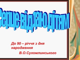 До 90 – річчя з дня
народження
В.О.Сухомлинського
 