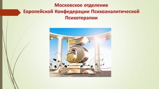 Московское отделение
Европейской Конфедерации Психоаналитической
Психотерапии
 