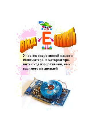 Участок оперативной памяти
компьютера, в котором хра-
нится код изображения, вы-
водимого на дисплей
 