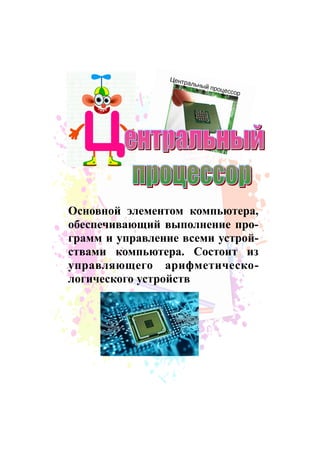 Основной элементом компьютера,
обеспечивающий выполнение про-
грамм и управление всеми устрой-
ствами компьютера. Состоит из
управляющего арифметическо-
логического устройств
 