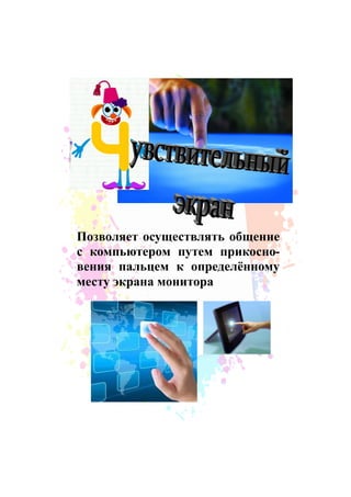 Позволяет осуществлять общение
с компьютером путем прикосно-
вения пальцем к определѐнному
месту экрана монитора
 