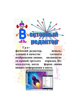 Гр а -
фический редактор, исполь-
зующий в качестве элемента
изображения линию, являющую-
ся кривой третьего порядка. Ис-
пользуется, когда форма линии
важнее информации о цвете.
 
