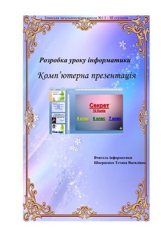 Злинська загальноосвітня школа №1 І – ІІІ ступенів
Розробка уроку інформатики
Комп’ютерна презентація
Вчитель інформатики
Шверненко Тетяна Василівна
 