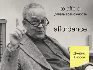 affordance!
Джеймс
Гибсон
to afford
давать возможность
 