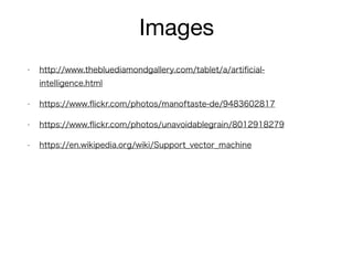 Images
• http://www.thebluediamondgallery.com/tablet/a/artiﬁcial-
intelligence.html
• https://www.ﬂickr.com/photos/manoftaste-de/9483602817
• https://www.ﬂickr.com/photos/unavoidablegrain/8012918279
• https://en.wikipedia.org/wiki/Support_vector_machine
 