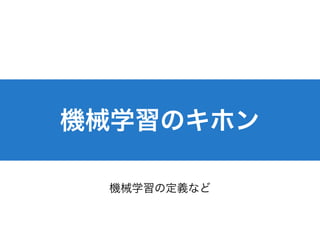 機械学習のキホン
機械学習の定義など
 