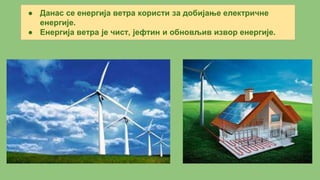 ● Данас се енергија ветра користи за добијање електричне
енергије.
● Енергија ветра је чист, јефтин и обновљив извор енергије.
 