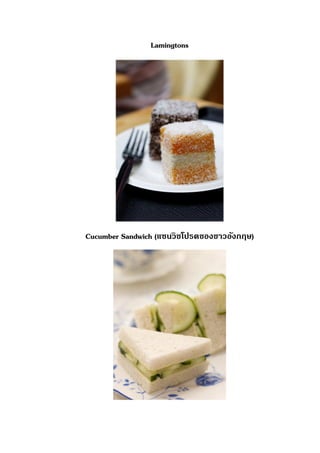 Lamingtons
Cucumber Sandwich (แซนวิชโปรดของชาวอังกฤษ)
 