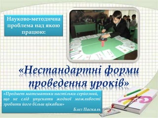 «Предмет математики настільки серйозний,
що не слід упускати жодної можливості
зробити його більш цікавим»
Блез Паскаль
Науково-методична
проблема над якою
працюю:
 