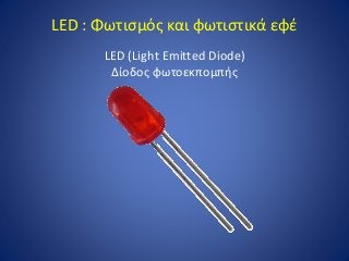LED : Φωτισμός και φωτιστικά εφέ
LED (Light Emitted Diode)
Δίοδος φωτοεκπομπής
 
