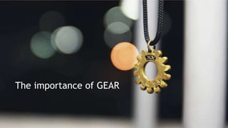The importance of GEAR
 