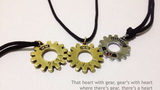 That heart with gear, gear’s with heart
where there’s gear, there’s a heart
 