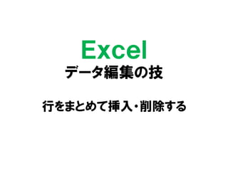 Ｅｘｃｅｌ
データ編集の技
行をまとめて挿入・削除する
 