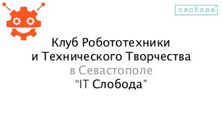 Клуб Робототехники
и Технического Творчества
в Севастополе
“IT Слобода”
 
