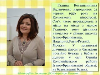 Галина Костянтинівна
Вдовиченко народилася 21
червня 1959 року на
Кольському півострові.
Сім’я часто переїжджала з
місця н...