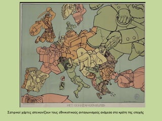Σατιρικοί χάρτες απεικονίζουν τους εθνικιστικούς ανταγωνισμούς ανάμεσα στα κράτη της εποχής
 