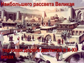 Наибольшего рассвета Великая
торговая дорога достигла в Х-ХII
веках
 