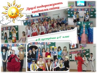 Друзі подорожують
країнами світу
4-В зустрічає 4-Г клас
 