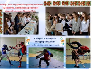 айстер - клас з художнього розпису тканини
від магістра Львівської національної
академії мистецтв Цимбал М.А.
У спортзалі діти грали,
на турнірі побували,
всіх спортсменів привітали
 