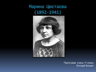 Марина Цвєтаєва
(1892-1941)
Підготував: учень 11 класу
Колодій Богдан
 