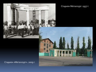 Стадион Металлург. 1957 г.
Стадион «Металлург». 2009 г.
 