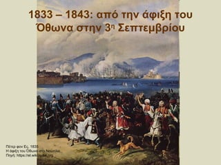 1833 – 1843: από την άφιξη του
Όθωνα στην 3η
Σεπτεμβρίου
Πέτερ φον Ες, 1835
Η άφιξη του Όθωνα στο Ναύπλιο
Πηγή: https://el.wikipedia.org
 