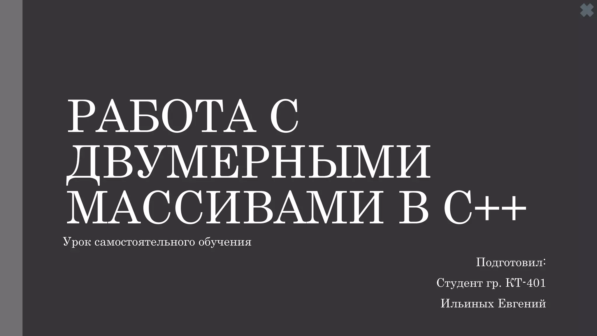 РАБОТА С
ДВУМЕРНЫМИ
МАССИВАМИ В C++Урок самостоятельного обучения
Подготовил:
Студент гр. КТ-401
Ильиных Евгений
 