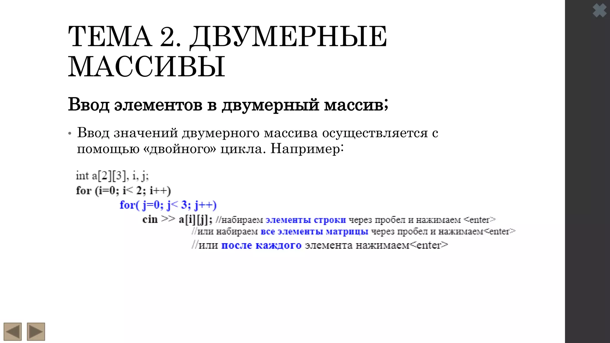 ТЕМА 2. ДВУМЕРНЫЕ
МАССИВЫ
Ввод элементов в двумерный массив;
• Ввод значений двумерного массива осуществляется с
помощью «двойного» цикла. Например:
 
