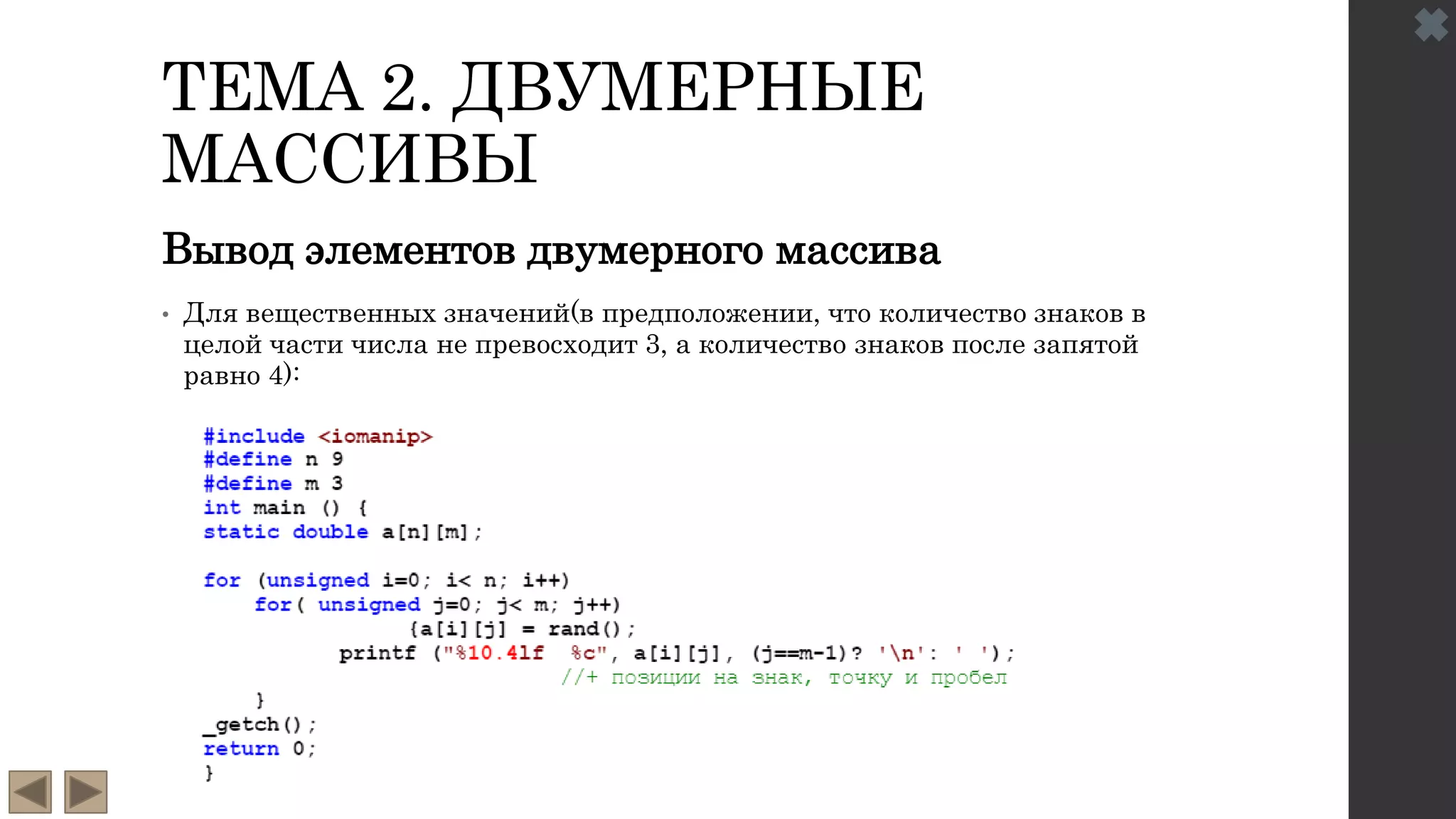 ТЕМА 2. ДВУМЕРНЫЕ
МАССИВЫ
Вывод элементов двумерного массива
• Для вещественных значений(в предположении, что количество знаков в
целой части числа не превосходит 3, а количество знаков после запятой
равно 4):
 
