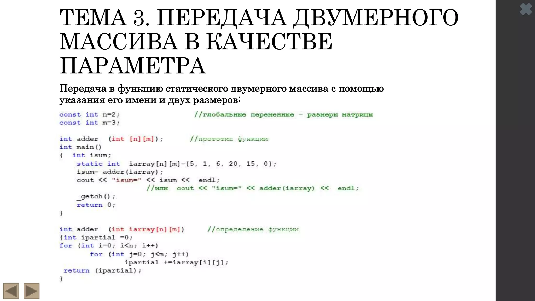ТЕМА 3. ПЕРЕДАЧА ДВУМЕРНОГО
МАССИВА В КАЧЕСТВЕ
ПАРАМЕТРА
Передача в функцию статического двумерного массива с помощью
указания его имени и двух размеров:
 
