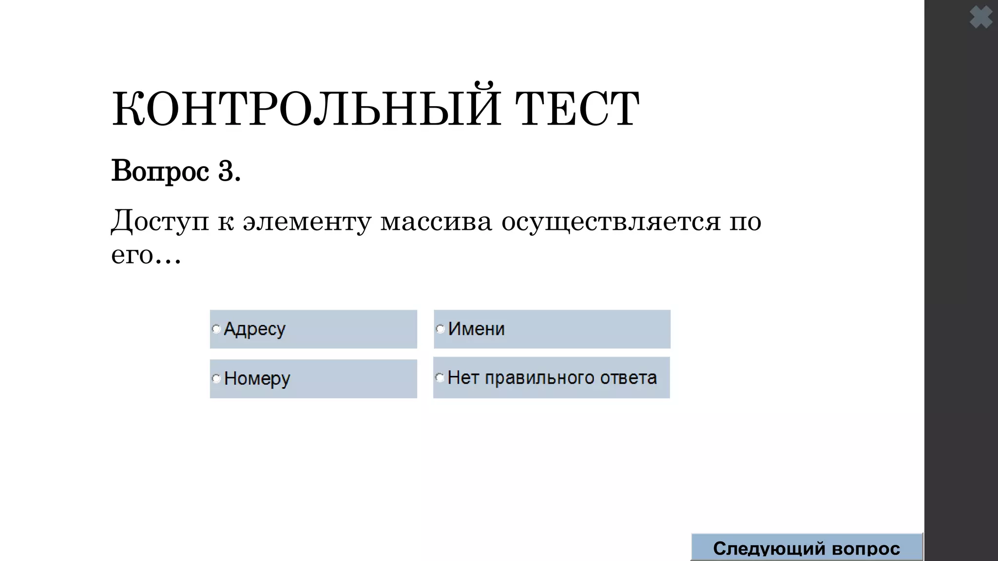 КОНТРОЛЬНЫЙ ТЕСТ
Вопрос 3.
Доступ к элементу массива осуществляется по
его…
Следующий вопрос
 