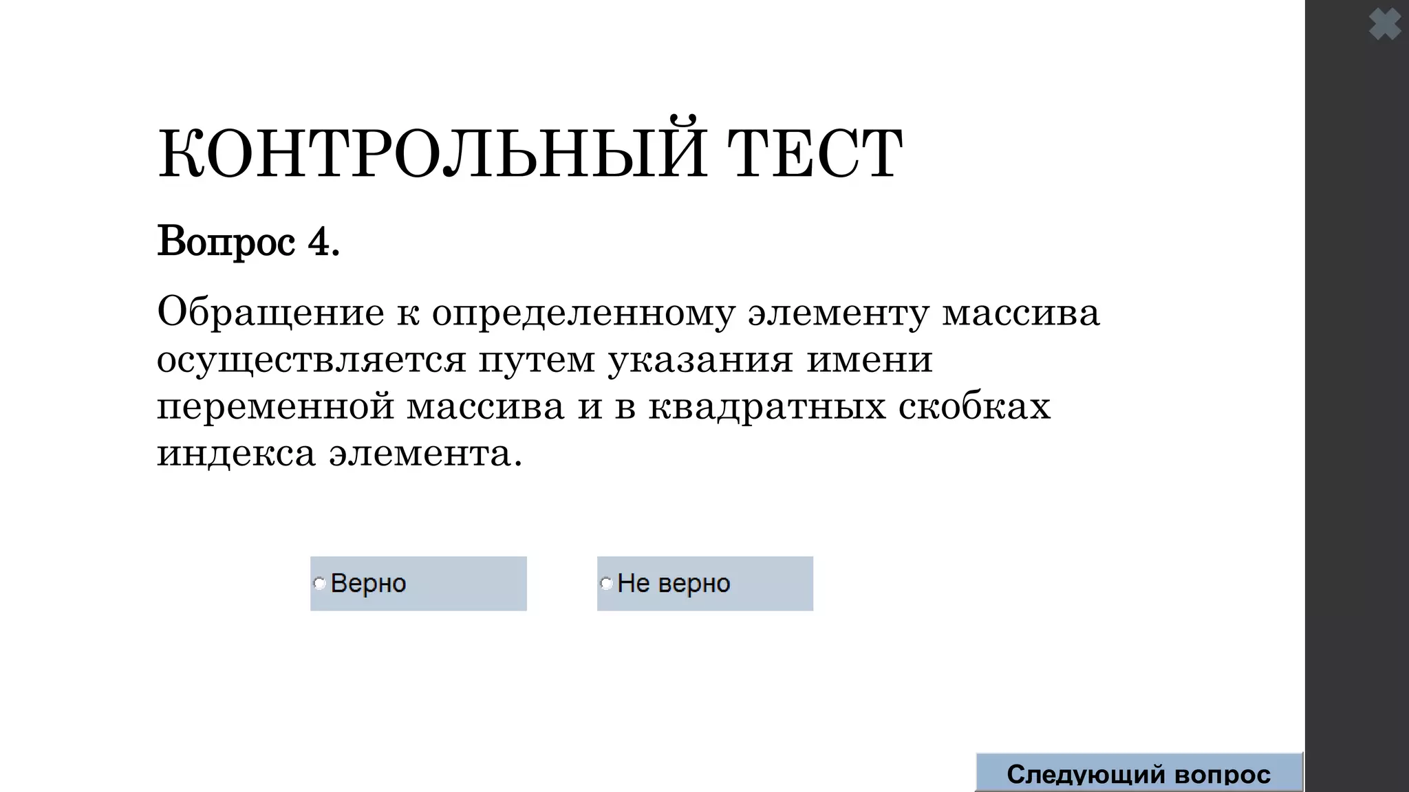 КОНТРОЛЬНЫЙ ТЕСТ
Вопрос 4.
Обращение к определенному элементу массива
осуществляется путем указания имени
переменной массива и в квадратных скобках
индекса элемента.
Следующий вопрос
 