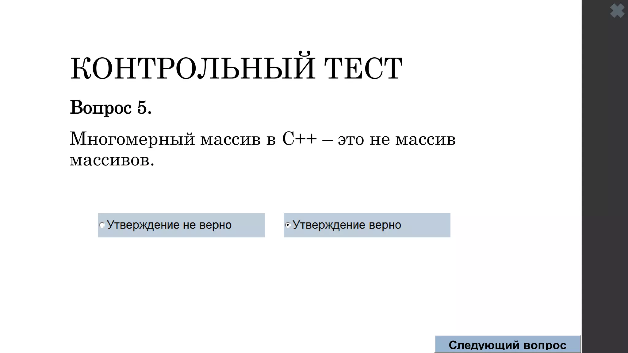 КОНТРОЛЬНЫЙ ТЕСТ
Вопрос 5.
Многомерный массив в C++ – это не массив
массивов.
Следующий вопрос
 