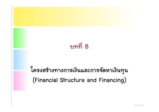 ่บทที 8
โ ส  ิ ั ิโครงสรางทางการเงนและการจดหาเงนทุน
(Financial Structure and Financing)(Financial Structure and Financing)
 
