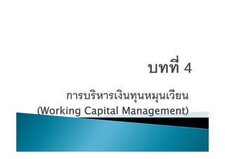 การบริหารเงินทนหมนเวียนการบรหารเงนทุนหมุนเวยน
(Working Capital Management)( g p g )
 