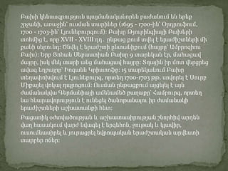 Բախի կենսագրություն պայմանականորեն բաժանում են երեք
շրջանի, առաջին՝ ուսման տարիներ (1695 - 1700-ին՝ Օրդրուֆում,
1700 - 1703-ին՝ Լյունեբուրգում): Բախը Թյուրինգիայի Բախերի
տոհմից է, որը XVII - XVIII դդ․ ընթաց քում տվել է երաժիշտների մի
քանի սերունդ: Ծնվել է երաժշտի ընտանիքում (հայրը՝ Ամբրոզիոս
Բախ): Երբ Յոհան Սեբաստիան Բախը 9 տարեկան էր, մահացավ
մայրը, իսկ մեկ տարի անց մահացավ հայրը: Տղային իր մոտ վերցրեց
ավագ եղբայրը՝ Իոգանն Կրիստոֆը: 15 տարեկանում Բախը
տեղափոխվում է Լյունեբուրգ, որտեղ 1700-1703 թթ. սովորել է Սուրբ
Միքայել վոկալ դպրոցում: Ուսման ընթացքում այցելել է այն
ժամանակվա Գերմանիայի ամենամեծ քաղաքը՝ Համբուրգ, որտեղ
նա հնարավորություն է ունեցել ծանոթանալու իր ժամանակի
երաժիշտների աշխատանքի հետ:
Բացառիկ օժտվածության և աշխատասիրության շնորհիվ արդեն
վաղ հասակում վարժ նվագել է երգեհոն, ջութակ և կլավիր,
ուսումնասիրել և յուրացրել եվրոպական երաժշտական արվեստի
տարբեր ոճեր:
 