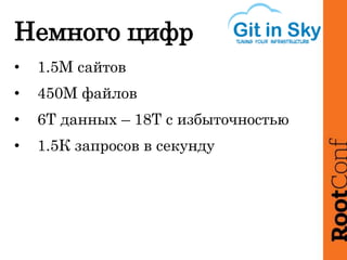 Немного цифр
• 1.5М сайтов
• 450М файлов
• 6Т данных – 18Т с избыточностью
• 1.5К запросов в секунду
 