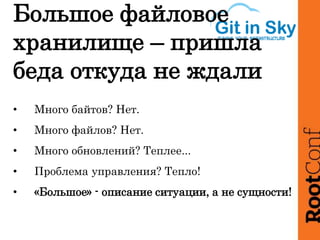 Большое файловое
хранилище – пришла
беда откуда не ждали
• Много байтов? Нет.
• Много файлов? Нет.
• Много обновлений? Теплее...
• Проблема управления? Тепло!
• «Большое» - описание ситуации, а не сущности!
 