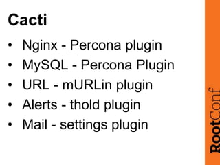Cacti
• Nginx - Percona plugin
• MySQL - Percona Plugin
• URL - mURLin plugin
• Alerts - thold plugin
• Mail - settings pl...