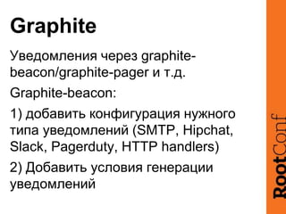 Graphite
Уведомления через graphite-
beacon/graphite-pager и т.д.
Graphite-beacon:
1) добавить конфигурация нужного
типа у...