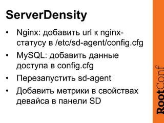 ServerDensity
• Nginx: добавить url к nginx-
статусу в /etc/sd-agent/config.cfg
• MySQL: добавить данные
доступа в config....