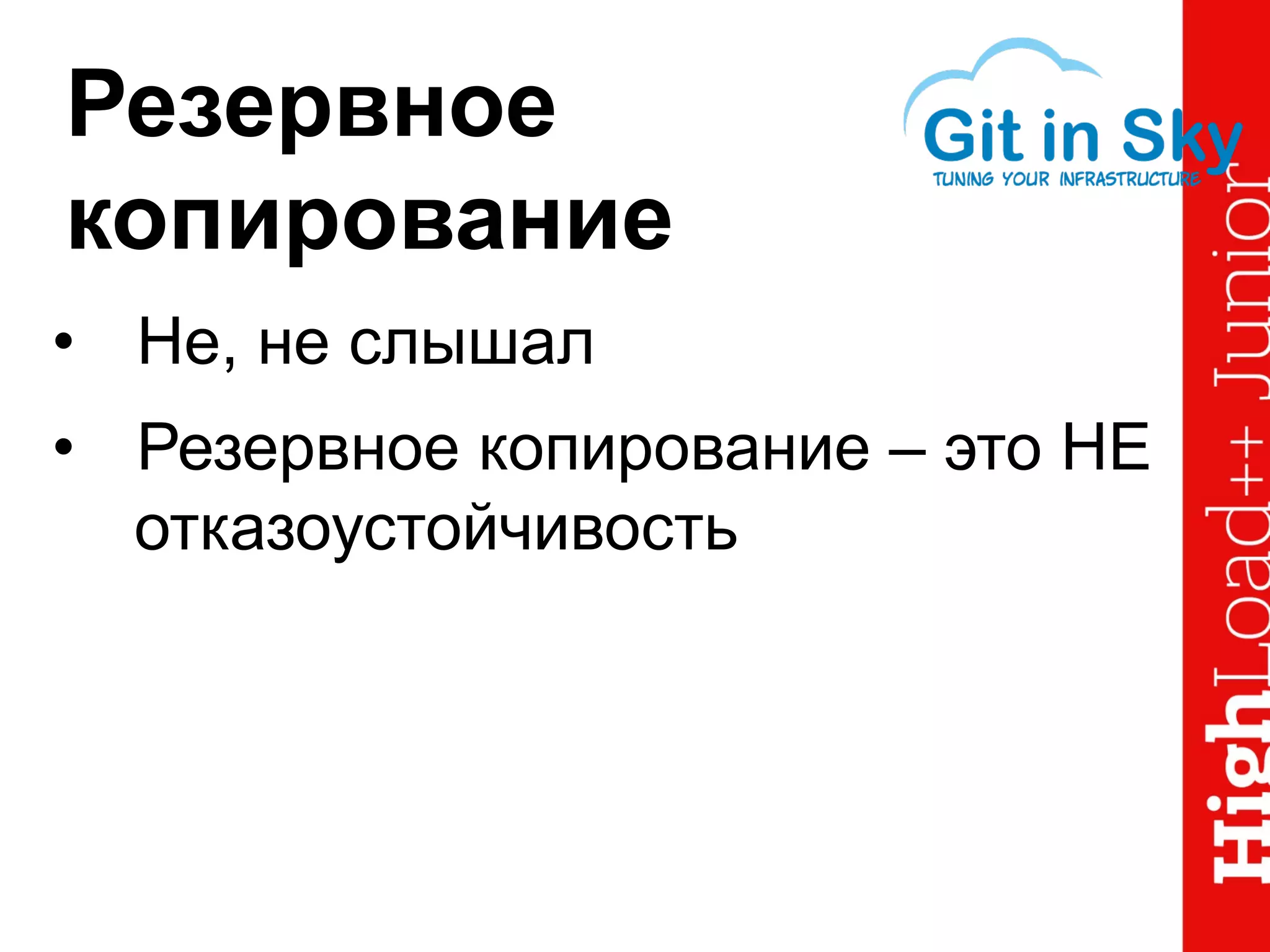 Резервное
копирование
•  Не, не слышал
•  Резервное копирование – это НЕ
отказоустойчивость
 