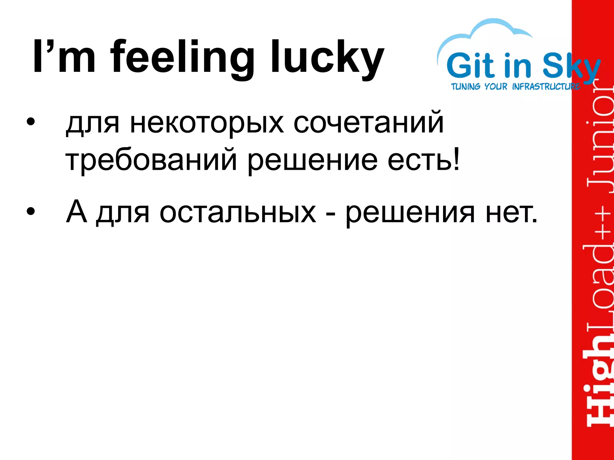 I’m feeling lucky
•  для некоторых сочетаний
требований решение есть!
•  А для остальных - решения нет.
 