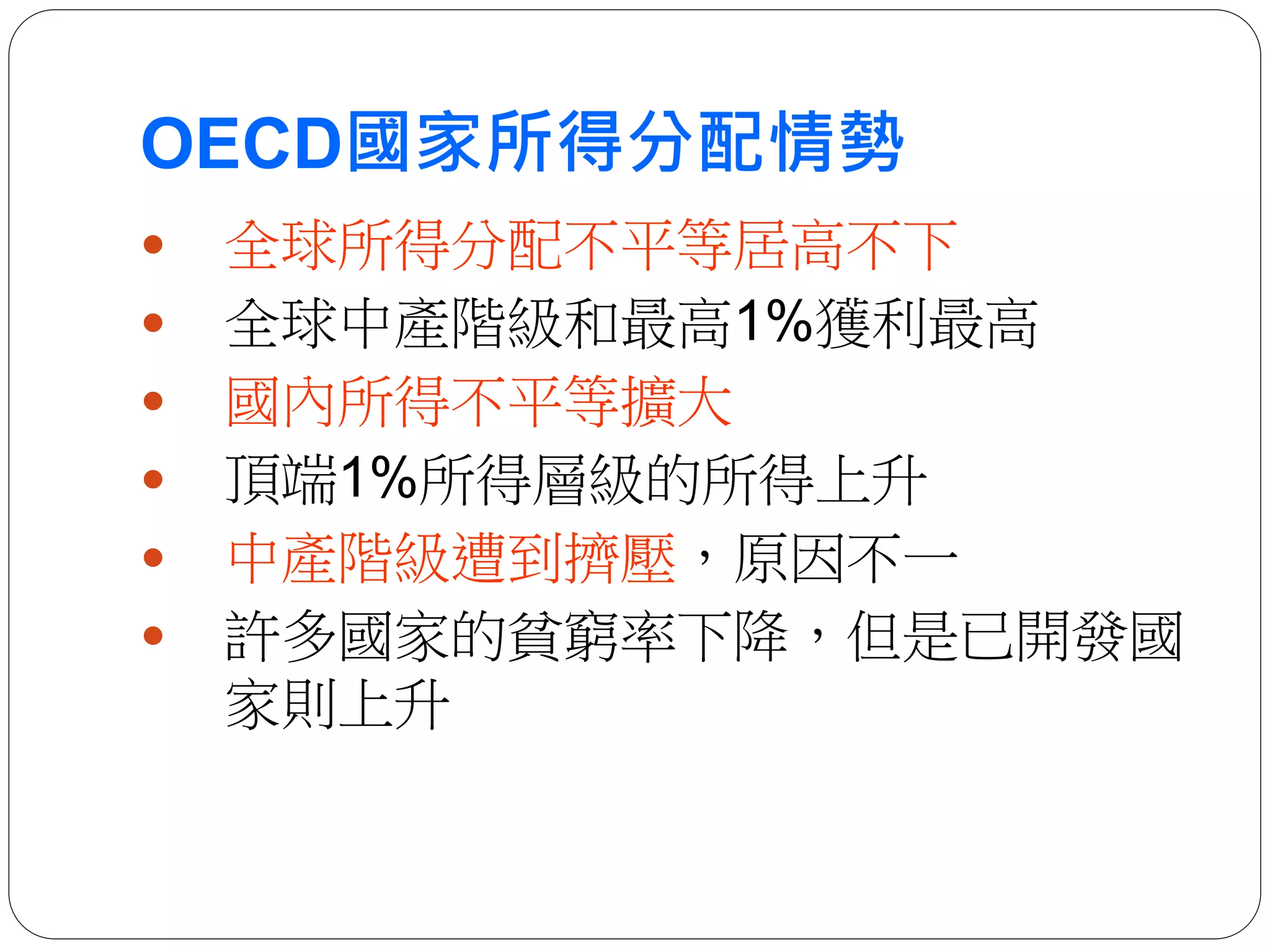 OECD國家所得分配情勢
 全球所得分配不平等居高不下
 全球中產階級和最高1%獲利最高
 國內所得不平等擴大
 頂端1%所得層級的所得上升
 中產階級遭到擠壓，原因不一
 許多國家的貧窮率下降，但是已開發國
家則上升
 